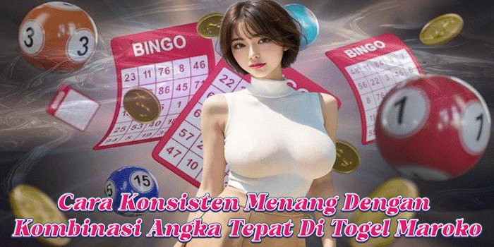 Cara Konsisten Menang Dengan Kombinasi Angka Tepat Di Togel Maroko