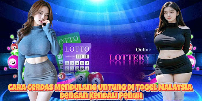 Cara Cerdas Mendulang Untung di Togel Malaysia Dengan Kendali Penuh
