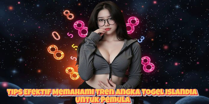 Tips Efektif Memahami Tren Angka Togel Islandia Untuk Pemula