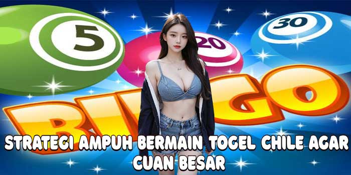 Strategi Ampuh Bermain Togel Chile Agar Cuan Besar
